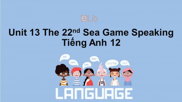Unit 13 lớp 12: The 22nd Sea Games-Speaking