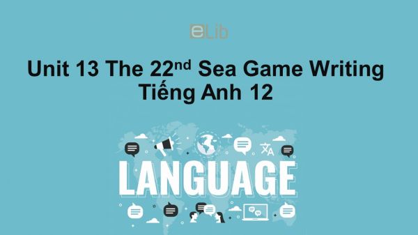 Unit 13 lớp 12: The 22nd Sea Games-Writing