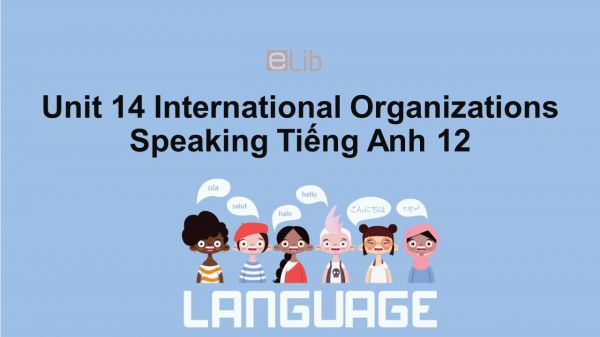 Unit 14 lớp 12: International Organizations-Speaking