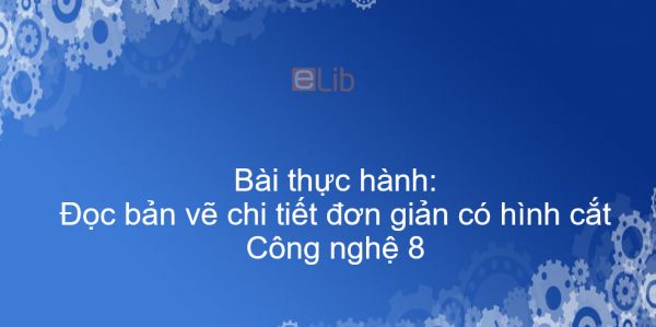 Công nghệ 8 Bài 10: Bài thực hành: Đọc bản vẽ chi tiết đơn giản có hình cắt