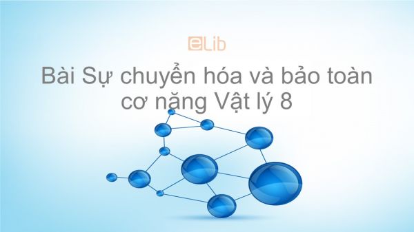 Lý 8 Bài 17: Sự chuyển hóa và bảo toàn cơ năng