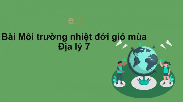 Địa lý 7 Bài 7: Môi trường nhiệt đới gió mùa