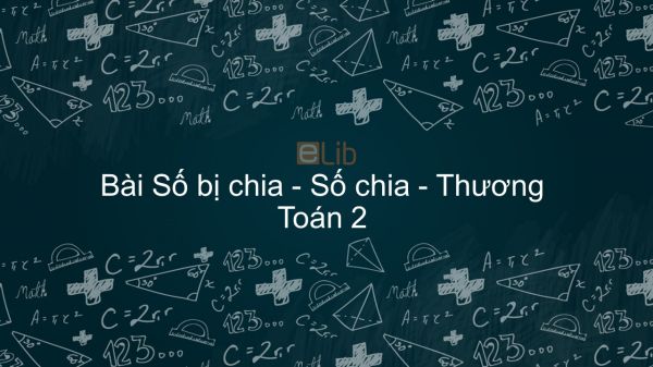 Toán 2 Chương 5 Bài: Số bị chia - Số chia - Thương