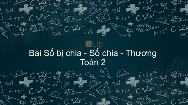 Toán 2 Chương 5 Bài: Số bị chia - Số chia - Thương