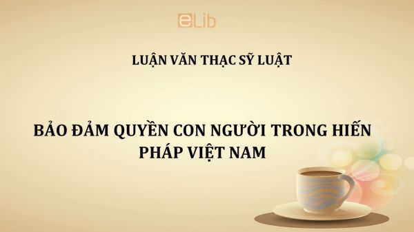 Luận văn ThS: Bảo đảm quyền con người trong Hiến pháp Việt Nam