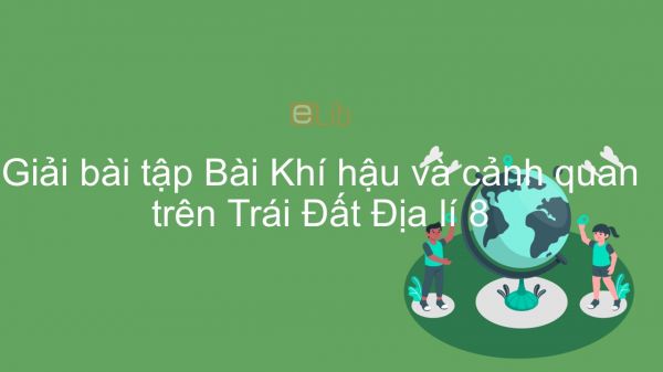 Giải bài tập SGK Địa lí 8 Bài 20: Khí hậu và cảnh quan trên Trái Đất