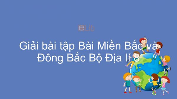 Giải bài tập SGK Địa lí 8 Bài 41: Miền Bắc và Đông Bắc Bộ