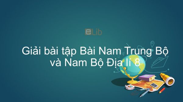 Giải bài tập SGK Địa lí 8 Bài 43: Miền Nam Trung Bộ và Nam Bộ