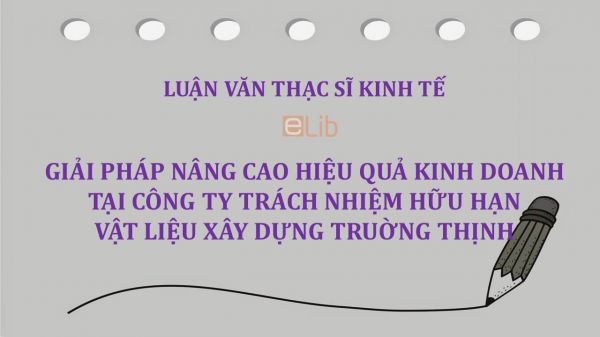 Luận văn ThS: Giải pháp nâng cao hiệu quả kinh doanh tại công ty trách nhiệm hữu hạn vật liệu xây dựng Truờng Thịnh