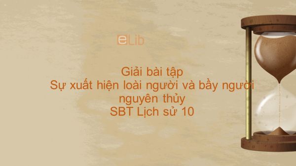 Giải bài tập SBT Lịch Sử 10 Bài 1: Sự xuất hiện loài người và bầy người nguyên thủy