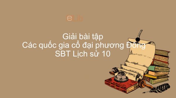 Giải bài tập SBT Lịch Sử 10 Bài 3: Các quốc gia cổ đại phương Đông