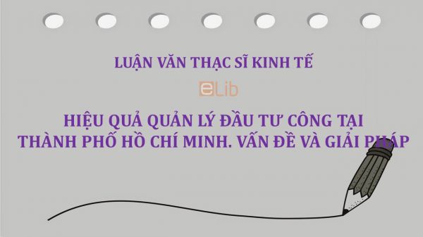 Luận văn ThS: Hiệu quả quản lý đầu tư công tại thành phố Hồ Chí Minh - Vấn đề và giải pháp