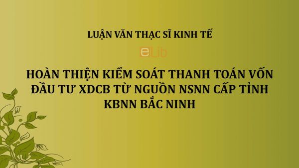 Luận văn ThS: Hoàn thiện kiểm soát thanh toán vốn đầu tư XDCB từ nguồn NSNN cấp tỉnh KBNN Bắc Ninh