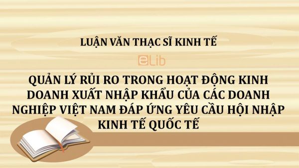 Luận văn ThS: Quản lý rủi ro trong hoạt động kinh doanh xuất nhập khẩu của các doanh nghiệp Việt Nam đáp ứng yêu cầu hội nhập kinh tế quốc tế