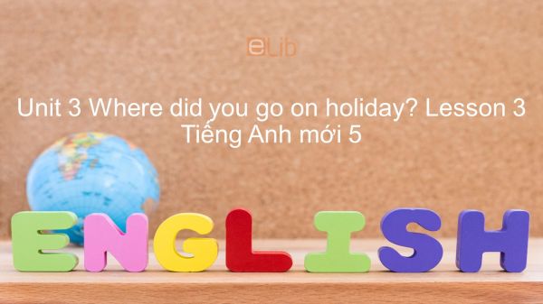 Unit 3 lớp 5: Where did you go on holiday? - Lesson 3