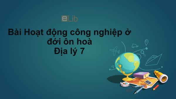 Địa lý 7 Bài 15: Hoạt động công nghiệp ở đới ôn hòa