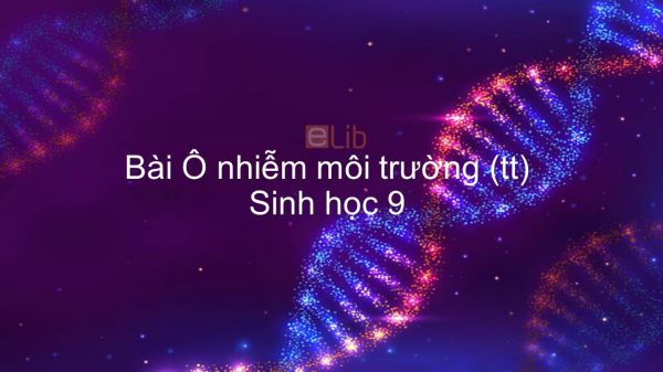 Sinh học 9 Bài 55: Ô nhiễm môi trường (tiếp theo)