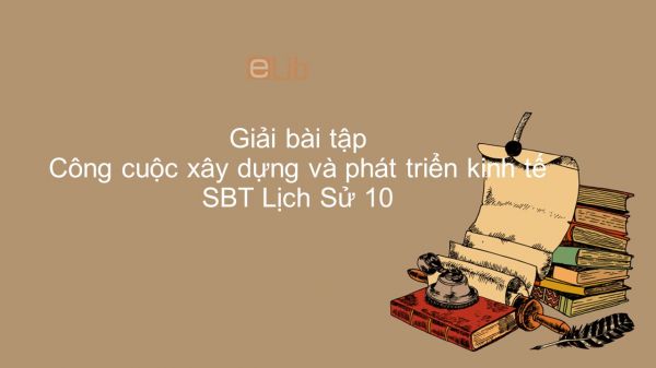 Giải bài tập SBT Lịch Sử 10 Bài 18: Công cuộc xây dựng và phát triển kinh tế