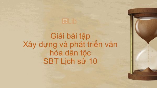 Giải bài tập SBT Lịch Sử 10 Bài 20: Xây dựng và phát triển văn hóa dân tộc