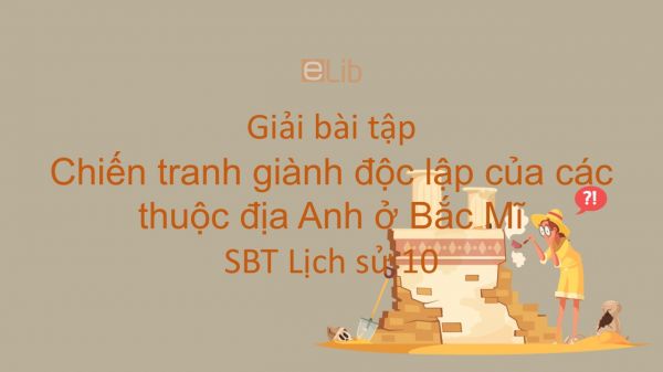 Giải bài tập SBT Lịch Sử 10 Bài 30: Chiến tranh giành độc lập của các thuộc địa Anh ở Bắc Mĩ