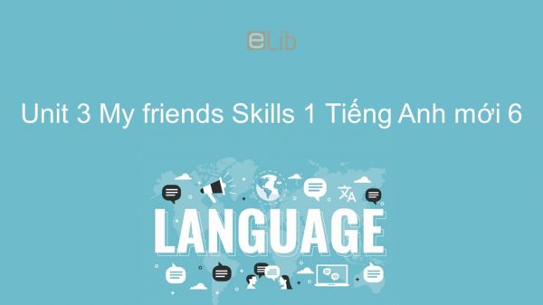 Unit 3 lớp 6: My friends - Skills 1