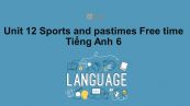 Unit 12 lớp 6: Sports and pastimes-Free time