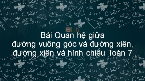 Toán 7 Chương 3 Bài 2: Quan hệ giữa đường vuông góc và đường xiên, đường xiên và hình chiếu