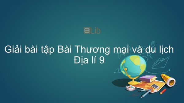 Giải bài tập SGK Địa lí 9 Bài 15: Thương mại và du lịch