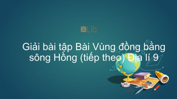 Giải bài tập SGK Địa lí 9 Bài 21: Vùng đồng bằng sông Hồng (tiếp theo)