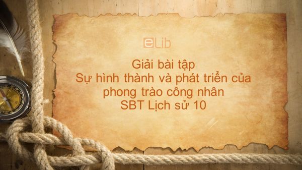 Giải bài tập SBTT Lịch Sử 10 Bài 36: Sự hình thành và phát triển của phong trào công nhân