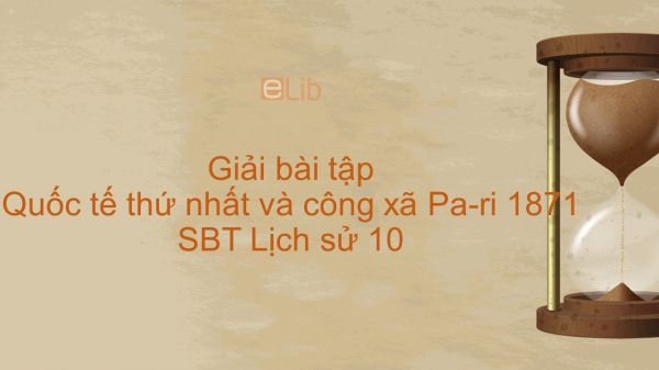 Giải bài tập SBT Lịch Sử 10 Bài 38: Quốc tế thứ nhất và công xã Pa-ri 1871