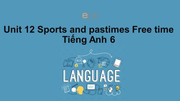 Unit 12 lớp 6: Sports and pastimes-Free time