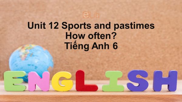 Unit 12 lớp 6: Sports and pastimes-How often?