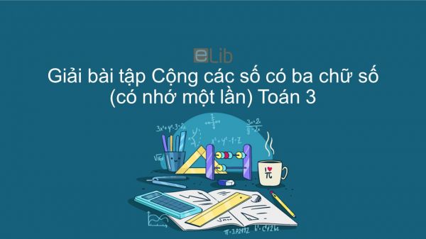 Giải bài tập SGK Toán 3 Bài: Cộng các số có ba chữ số (có nhớ một lần)