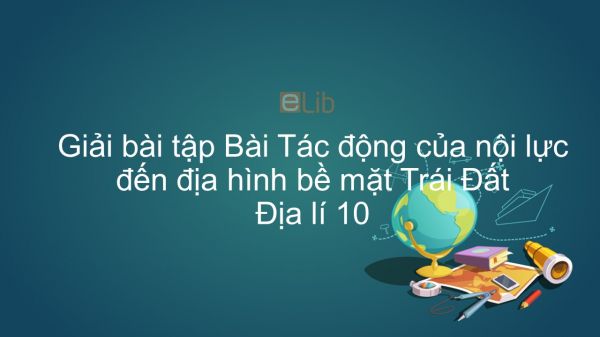 Giải bài tập SGK Địa lí 10 Bài 8: Tác động của nội lực đến địa hình bề mặt Trái Đất