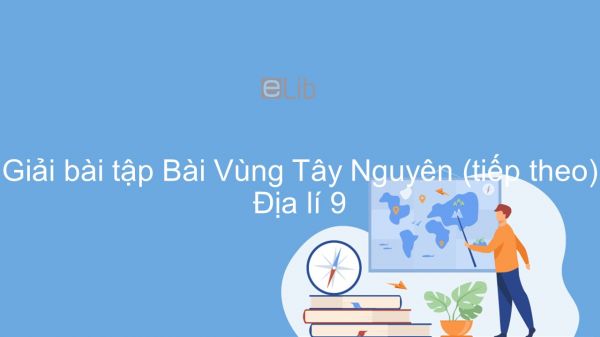 Giải bài tập SGK Địa lí 9 Bài 29: Vùng Tây Nguyên (tiếp theo)