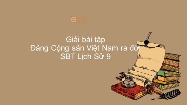 Giải bài tập SBT Lịch Sử 9 Bài 18: Đảng Cộng sản Việt Nam ra đời