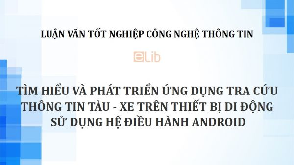 Luận văn tốt nghiệp: Tìm hiểu và phát triển ứng dụng tra cứu thông tin tàu - xe trên thiết bị di động sử dụng hệ điều hành Android