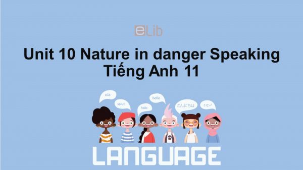 Unit 10 lớp 11: Nature in danger-Speaking
