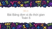 Toán 5 Chương 4 Bài: Bảng đơn vị đo thời gian