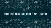 Toán 5 Chương 3 Bài: Thể tích của một hình
