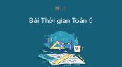 Toán 5 Chương 4 Bài: Thời gian