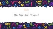 Toán 5 Chương 4 Bài: Vận tốc