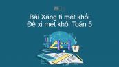 Toán 5 Chương 3 Bài: Xăng ti mét khối. Đề xi mét khối