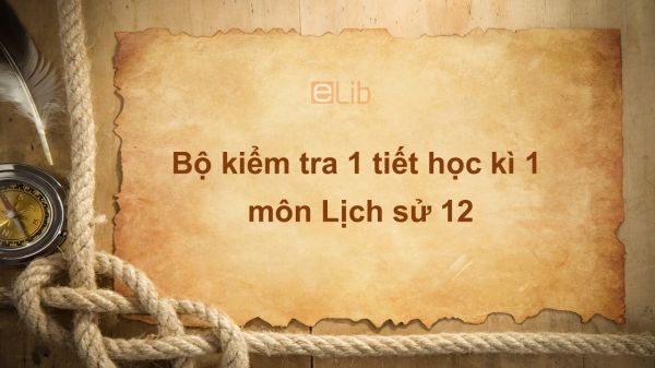 10 đề kiểm tra 1 tiết HK1 môn Lịch Sử lớp 12 năm 2019 có đáp án