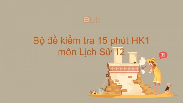 10 đề kiểm tra 15 phút HK1 môn Lịch Sử lớp 12 năm 2019 có đáp án