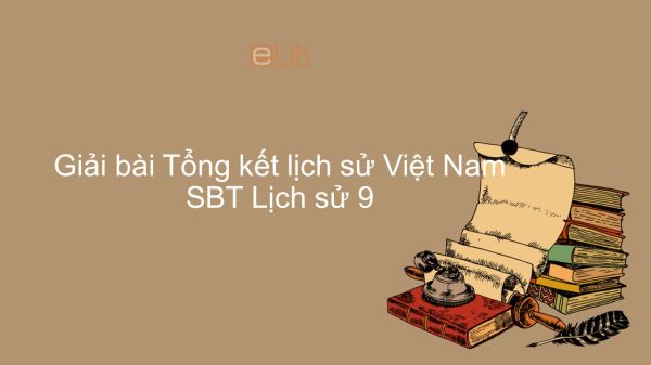 Giải bài tập SBT Lịch Sử 9 Bài 34: Tổng kết Lịch Sử Việt Nam