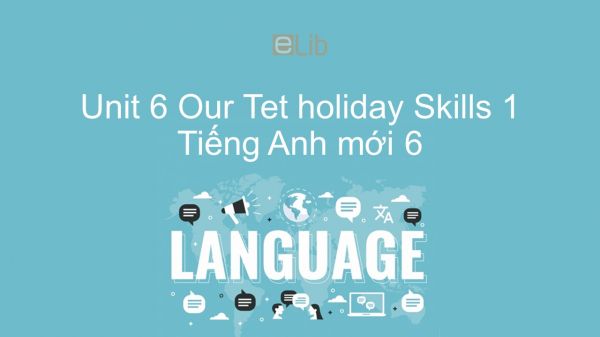Unit 6 lớp 6: Our Tet holiday - Skills 1