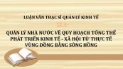 Luận văn ThS: Quản lý nhà nước về quy hoạch tổng thể phát triển kinh tế - xã hội từ thực tế vùng Đồng bằng sông Hồng