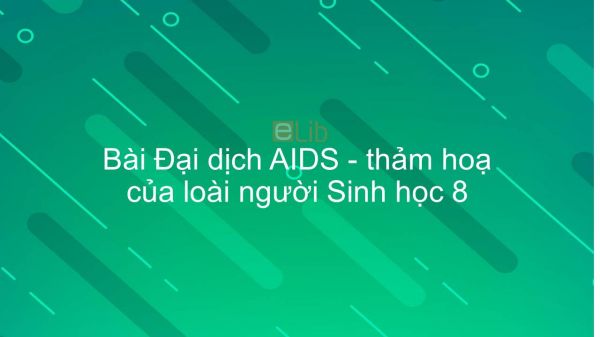 Sinh học 8 Bài 65: Đại dịch AIDS - thảm hoạ của loài người